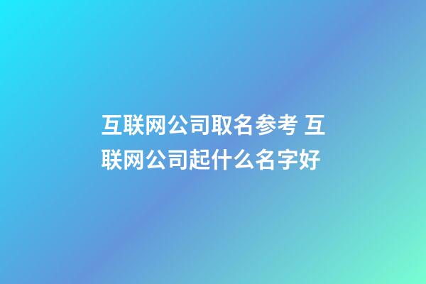 互联网公司取名参考 互联网公司起什么名字好-第1张-公司起名-玄机派